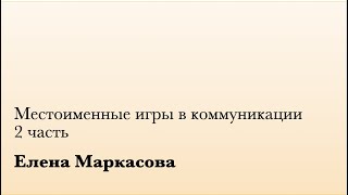 Местоименные игры в коммуникации. 2 ч. (Е. Маркасова)