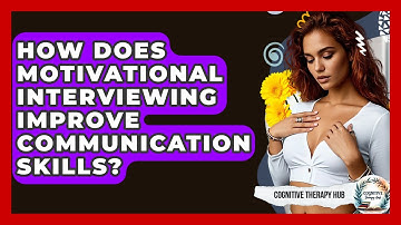 How Does Motivational Interviewing Improve Communication Skills? - Cognitive Therapy Hub