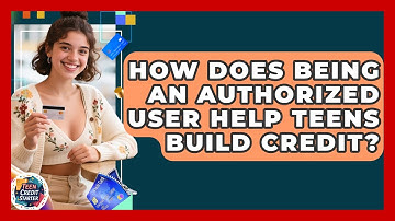 How Does Being An Authorized User Help Teens Build Credit? - Teen Credit Starter