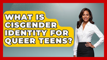 What Is Cisgender Identity For Queer Teens? - Queer Teens United