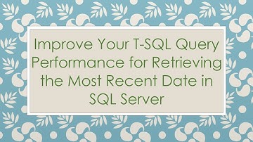 Improve Your T-SQL Query Performance for Retrieving the Most Recent Date in SQL Server