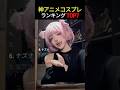 神レベルのアニメコスプレ ランキング TOP7（何番が一番やばいと思う？）