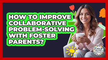 How To Improve Collaborative Problem-Solving With Foster Parents?
