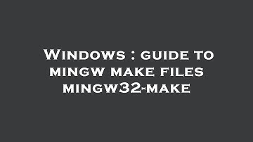 Windows : guide to mingw make files mingw32-make