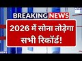 सोना तोड़ेगा सारे रिकॉर्ड! Gold Price Prediction 2026 वर्ल्ड बैंक की बड़ी चेतावनी 2027 में महा-क्रैश