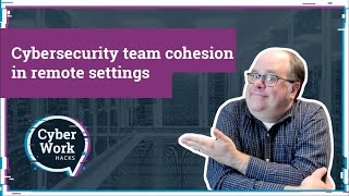 Cybersecurity team cohesion in remote settings | Cyber Work Hacks