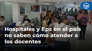 Hospitales y Eps en el país no saben cómo atender a los docentes