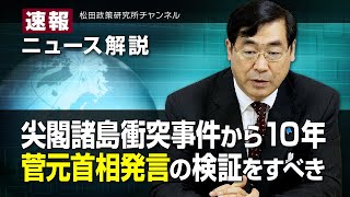速報！ニュース解説　尖閣諸島衝突事件から10年。菅元首相発言の検証をすべき。