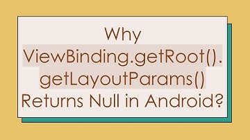 Why ViewBinding.getRoot().getLayoutParams() Returns Null in Android?
