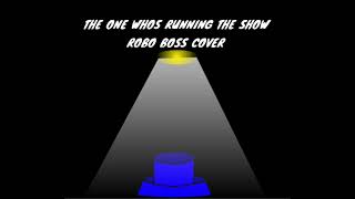 The one whos running the show (robo boss cover) (read desc)