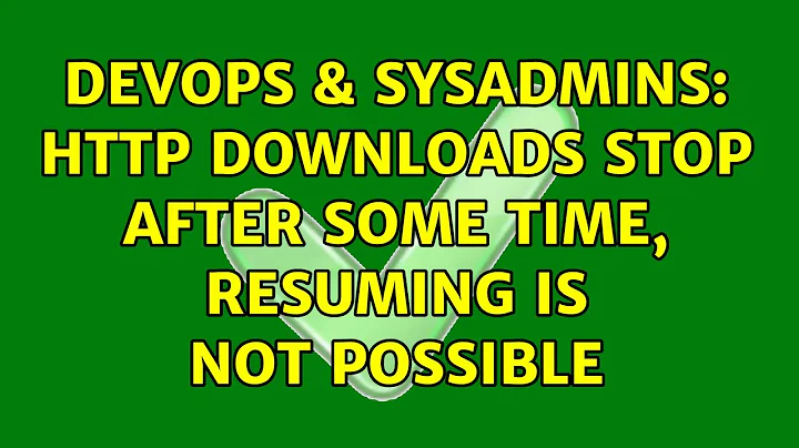 DevOps & SysAdmins: HTTP downloads stop after some time, resuming is not possible (2 Solutions!!)
