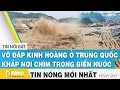 Tin mới nhất 20/7 | Vỡ đập kinh hoàng ở Trung Quốc, khắp nơi chìm trong biển nước | FBNC