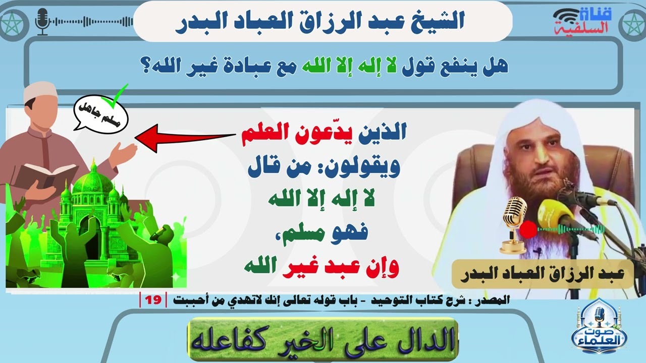 الذين يدّعون العلم ويقولون: من قال لا إله إلا الله فهو مسلم وإن عبد غير الله :عبدالرزاق العباد البدر