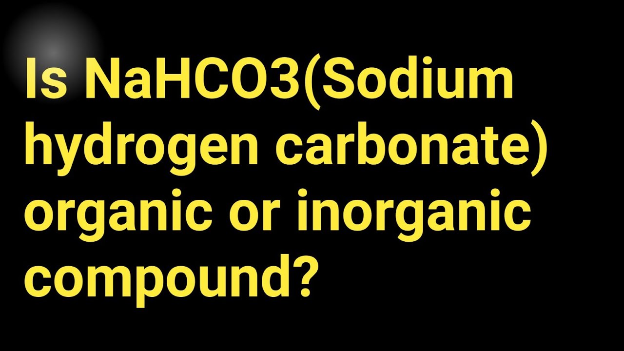 Is NaHCO3(Sodium hydrogen carbonate) organic or compound