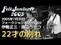 2005年7月30日 フォークジャンボリー 伊勢正三 南こうせつ 22才の別れ