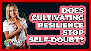 Does Cultivating Resilience Stop Self-doubt? - Holistic Balance And Bliss