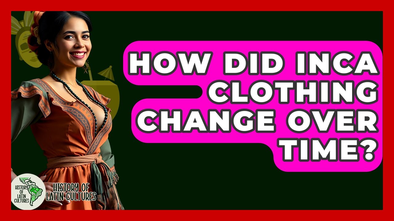 How Did Inca Clothing Change Over Time? - History Of Latin Cultures