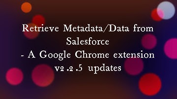 Retrieve Metadata/Data from Salesforce - A Google chrome extension | Version 2.2.5 Updates | DEMO