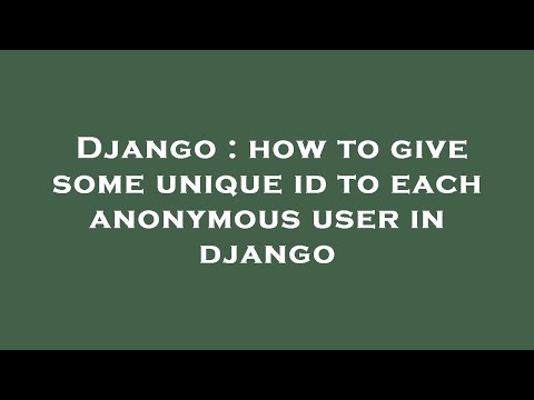 Django : how to give some unique id to each anonymous user in django