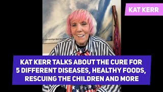 Kat Kerr talks about the cure for 5 different diseases, healthy foods, rescuing the children 