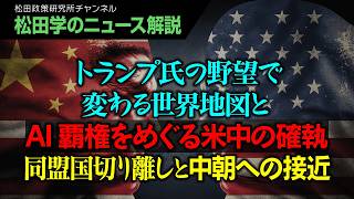 【松田学のニュース解説】トランプ氏の野望で変わる世界地図とAI覇権をめぐる米中の確執　同盟国切り離しと中朝への接近