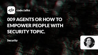 code.talks 2023  - 009 agents or how to empower people with security topic.