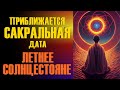 Приближается сакральная дата - летнее солнцестояние.