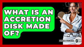 What Is An Accretion Disk Made Of? - Physics Frontier
