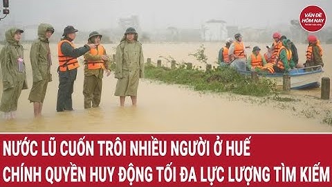 Nước lũ cuốn trôi nhiều người ở Huế, chính quyền huy động tối đa lực lượng tìm kiếm