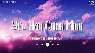 Vì Yêu Anh Yêu Mãi Đến Quên Cả Chính Mình..Yêu Hơn Chính Mình | Nhạc Chill Buồn Tâm Trạng Hot TikTok