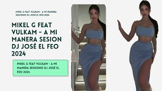 MIKEL G feat VULKAM   A MI MANERA Sesion DJ JOSÉ EL FEO 2024