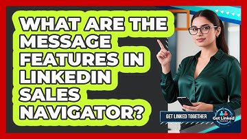 What Are The Message Features In LinkedIn Sales Navigator? - Get Linked Together