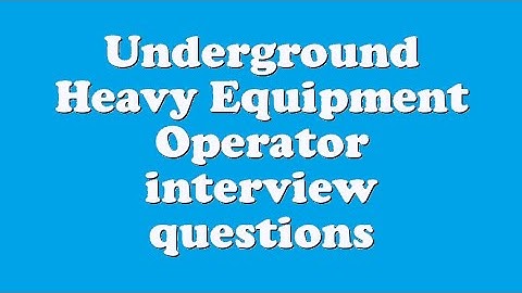Underground Heavy Equipment Operator interview questions