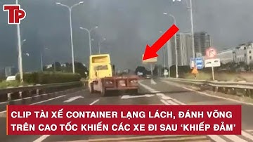 Clip tài xế container lạng lách, đánh võng trên cao tốc khiến các xe đi sau ‘khiếp đảm’