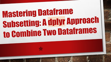 Mastering Dataframe Subsetting: A dplyr Approach to Combine Two Dataframes