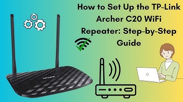 How to Set Up the TP-Link Archer C20 WiFi Repeater: Step-by-Step Guide