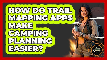 How Do Trail Mapping Apps Make Camping Planning Easier? - Exploring Campgrounds