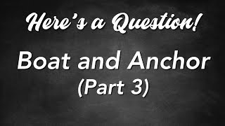 Here&#39;s a Question! - Boat and Anchor (Part 3)