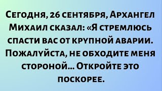 видео: Сегодня, 26 сентября, Архангел Михаил сказал: «Я стремлюсь спасти вас от крупной аварии. Пожалуйста… картинка: Сегодня, 26 сентября, Архангел Михаил сказал: «Я стремлюсь спасти вас от крупной аварии. Пожалуйста…