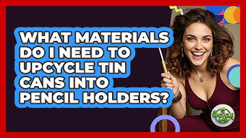 What Materials Do I Need To Upcycle Tin Cans Into Pencil Holders? - The Upcycle Lab