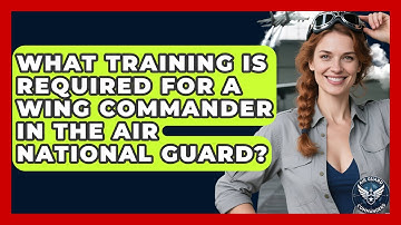 What Training Is Required for a Wing Commander in the Air National Guard? - Air Guard Commanders