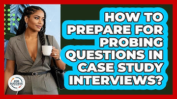How To Prepare For Probing Questions In Case Study Interviews? - Job Success Network