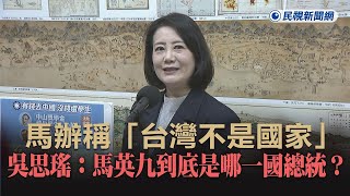 快新聞馬辦稱「台灣不是國家」　吳思瑤馬英九到底是哪一國總統民視新聞