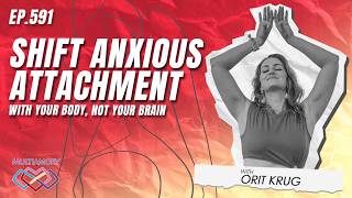 591 - Shift Anxious Attachment with Your Body, Not Your Brain (with Orit Krug)