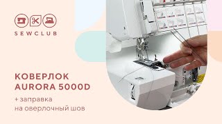 Как заправить коверлок Aurora 5000D на оверлочный шов? | Видео инструкция