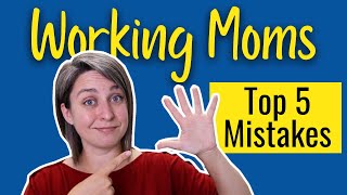 5 Mistakes Working Moms Make Make Going Back To Work Easier