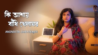 Ki Ashay Bandhi Khelaghar || কিআশায় বাঁধি খেলাঘর || Anindita Chatterjee