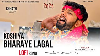Koshiya Bharaye Lagal || Neelkamal Singh || Lofi (Slowed Reverb) Bhojpuri chhath Geet || Lofi Vibes