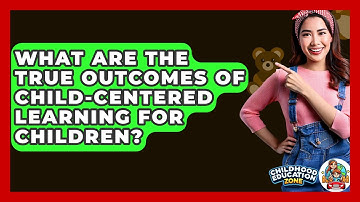 What Are The True Outcomes Of Child-centered Learning For Children? - Childhood Education Zone