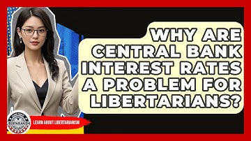 Why Are Central Bank Interest Rates A Problem For Libertarians? - Learn About Libertarianism
